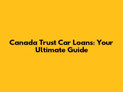 Canada Trust Car Loans: Your Ultimate Guide