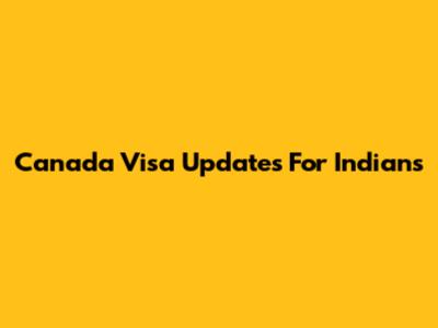 Canada Visa Updates For Indians