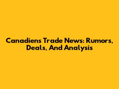 Canadiens Trade News: Rumors, Deals, And Analysis