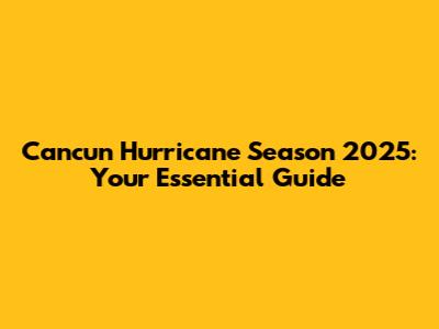 Cancun Hurricane Season 2025: Your Essential Guide