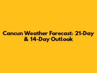 Cancun Weather Forecast: 21-Day & 14-Day Outlook