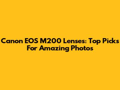 Canon EOS M200 Lenses: Top Picks For Amazing Photos