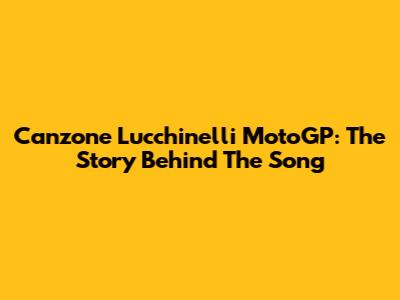 Canzone Lucchinelli MotoGP: The Story Behind The Song