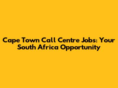 Cape Town Call Centre Jobs: Your South Africa Opportunity