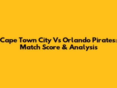 Cape Town City Vs Orlando Pirates: Match Score & Analysis