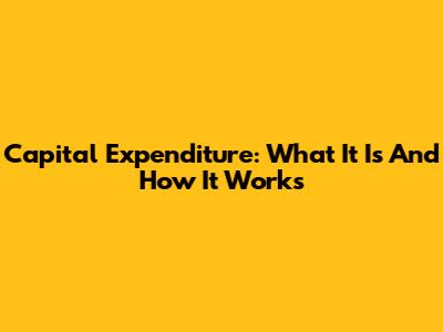 Capital Expenditure: What It Is And How It Works