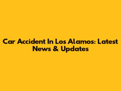 Car Accident In Los Alamos: Latest News & Updates