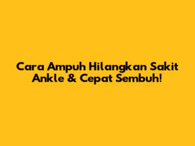 Cara Ampuh Hilangkan Sakit Ankle & Cepat Sembuh!