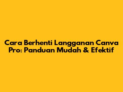 Cara Berhenti Langganan Canva Pro: Panduan Mudah & Efektif
