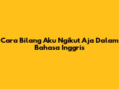 Cara Bilang 'Aku Ngikut Aja' Dalam Bahasa Inggris