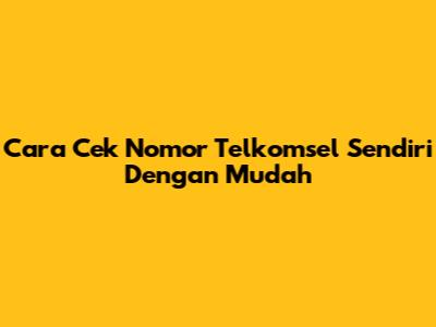 Cara Cek Nomor Telkomsel Sendiri Dengan Mudah