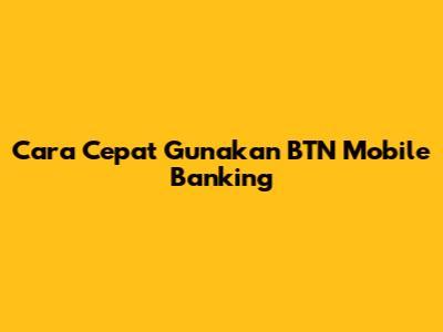 Cara Cepat Gunakan BTN Mobile Banking