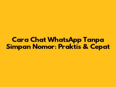Cara Chat WhatsApp Tanpa Simpan Nomor: Praktis & Cepat