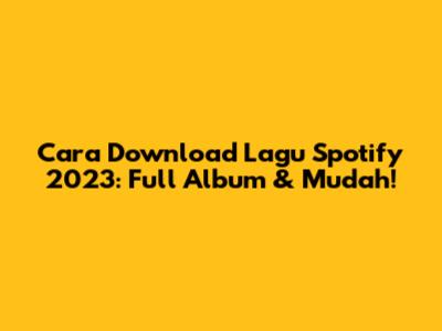 Cara Download Lagu Spotify 2023: Full Album & Mudah!