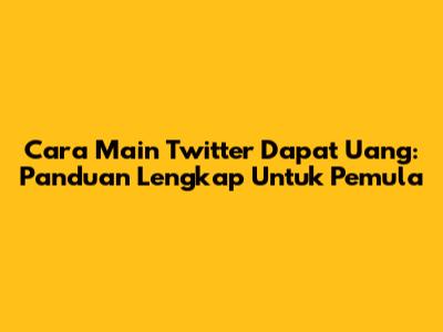Cara Main Twitter Dapat Uang: Panduan Lengkap Untuk Pemula