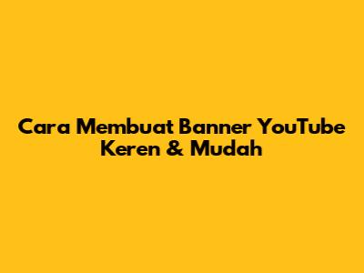 Cara Membuat Banner YouTube Keren & Mudah
