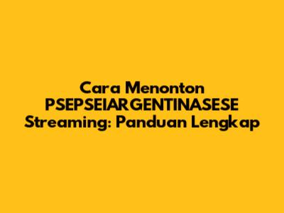 Cara Menonton PSEPSEIARGENTINASESE Streaming: Panduan Lengkap