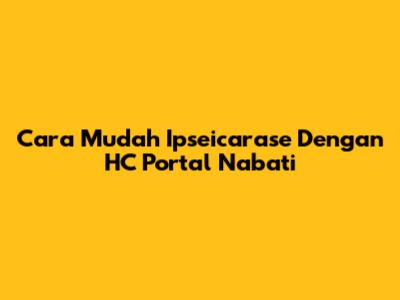 Cara Mudah Ipseicarase Dengan HC Portal Nabati
