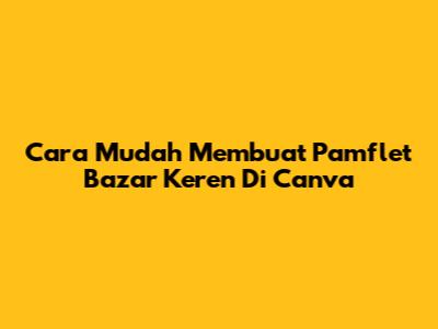 Cara Mudah Membuat Pamflet Bazar Keren Di Canva