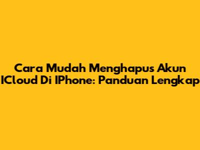 Cara Mudah Menghapus Akun ICloud Di IPhone: Panduan Lengkap