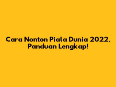 Cara Nonton Piala Dunia 2022, Panduan Lengkap!