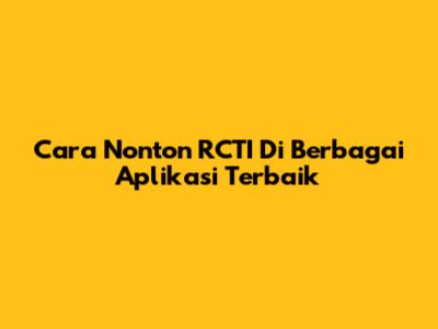 Cara Nonton RCTI Di Berbagai Aplikasi Terbaik