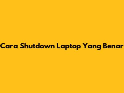 Cara Shutdown Laptop Yang Benar