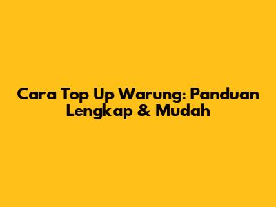 Cara Top Up Warung: Panduan Lengkap & Mudah