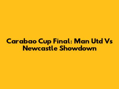 Carabao Cup Final: Man Utd Vs Newcastle Showdown