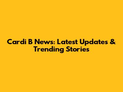 Cardi B News: Latest Updates & Trending Stories