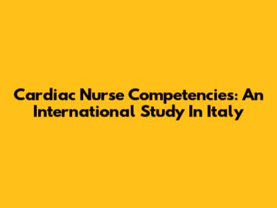 Cardiac Nurse Competencies: An International Study In Italy