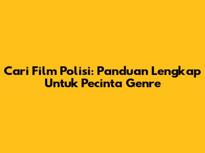 Cari Film Polisi: Panduan Lengkap Untuk Pecinta Genre