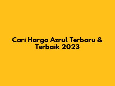 Cari Harga Azrul Terbaru & Terbaik 2023