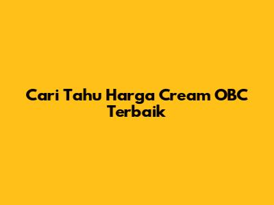 Cari Tahu Harga Cream OBC Terbaik