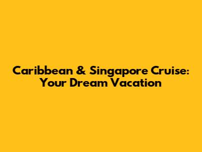 Caribbean & Singapore Cruise: Your Dream Vacation