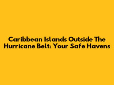 Caribbean Islands Outside The Hurricane Belt: Your Safe Havens