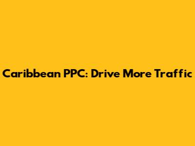 Caribbean PPC: Drive More Traffic