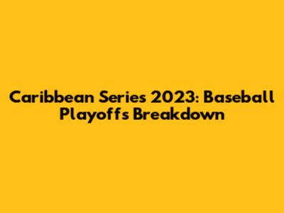 Caribbean Series 2023: Baseball Playoffs Breakdown