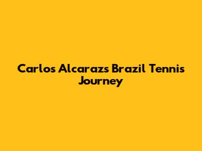 Carlos Alcaraz's Brazil Tennis Journey