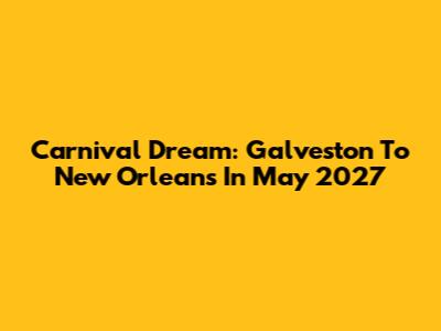 Carnival Dream: Galveston To New Orleans In May 2027
