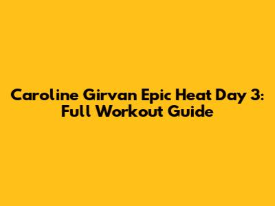 Caroline Girvan Epic Heat Day 3: Full Workout Guide