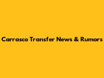 Carrasco Transfer News & Rumors