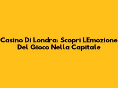 Casino Di Londra: Scopri L'Emozione Del Gioco Nella Capitale