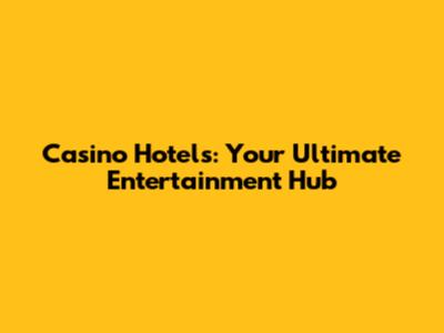 Casino Hotels: Your Ultimate Entertainment Hub