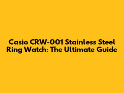 Casio CRW-001 Stainless Steel Ring Watch: The Ultimate Guide