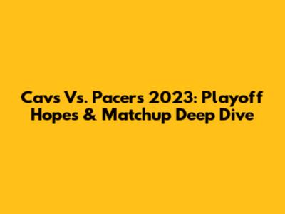 Cavs Vs. Pacers 2023: Playoff Hopes & Matchup Deep Dive