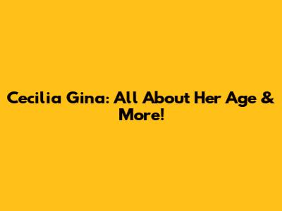Cecilia Gina: All About Her Age & More!