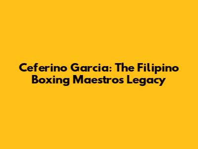 Ceferino Garcia: The Filipino Boxing Maestro's Legacy
