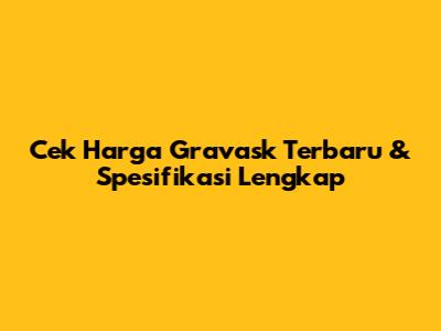Cek Harga Gravask Terbaru & Spesifikasi Lengkap