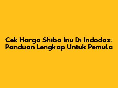 Cek Harga Shiba Inu Di Indodax: Panduan Lengkap Untuk Pemula